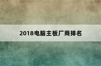 2018电脑主板厂商排名