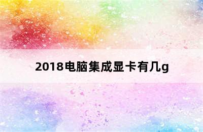 2018电脑集成显卡有几g