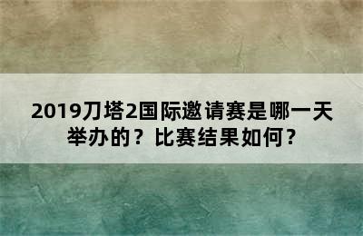 2019刀塔2国际邀请赛是哪一天举办的？比赛结果如何？