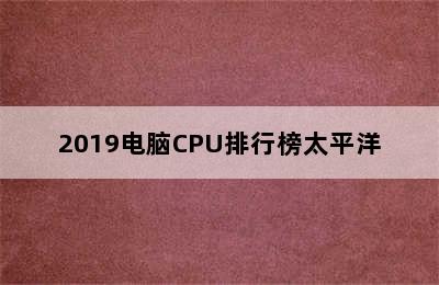 2019电脑CPU排行榜太平洋