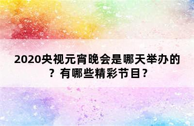 2020央视元宵晚会是哪天举办的？有哪些精彩节目？