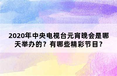 2020年中央电视台元宵晚会是哪天举办的？有哪些精彩节目？