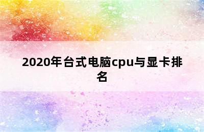 2020年台式电脑cpu与显卡排名