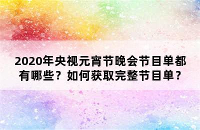 2020年央视元宵节晚会节目单都有哪些？如何获取完整节目单？