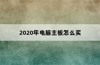 2020年电脑主板怎么买