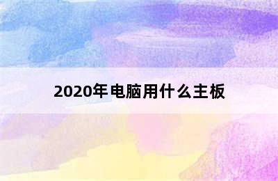 2020年电脑用什么主板