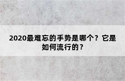 2020最难忘的手势是哪个？它是如何流行的？