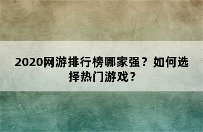 2020网游排行榜哪家强？如何选择热门游戏？