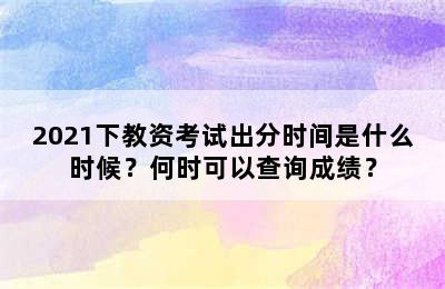 2021下教资考试出分时间是什么时候？何时可以查询成绩？