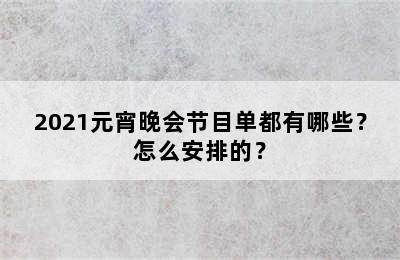 2021元宵晚会节目单都有哪些？怎么安排的？