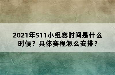 2021年S11小组赛时间是什么时候？具体赛程怎么安排？