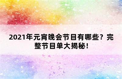 2021年元宵晚会节目有哪些？完整节目单大揭秘！