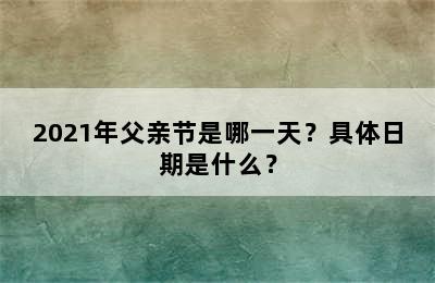 2021年父亲节是哪一天？具体日期是什么？