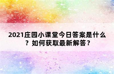 2021庄园小课堂今日答案是什么？如何获取最新解答？