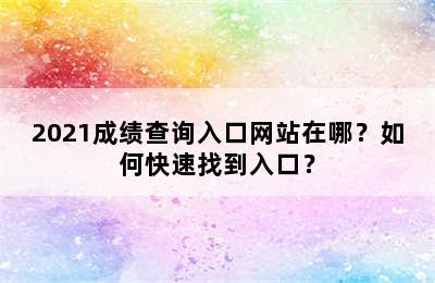 2021成绩查询入口网站在哪？如何快速找到入口？