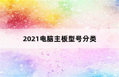 2021电脑主板型号分类