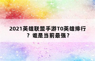 2021英雄联盟手游T0英雄排行？谁是当前最强？