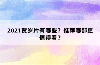 2021贺岁片有哪些？推荐哪部更值得看？