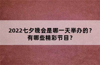 2022七夕晚会是哪一天举办的？有哪些精彩节目？