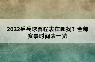 2022乒乓球赛程表在哪找？全部赛事时间表一览