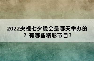 2022央视七夕晚会是哪天举办的？有哪些精彩节目？