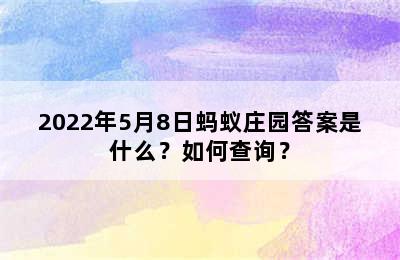 2022年5月8日蚂蚁庄园答案是什么？如何查询？