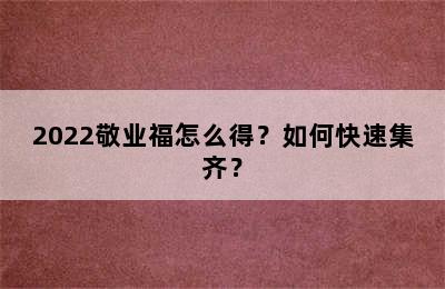 2022敬业福怎么得？如何快速集齐？