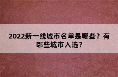 2022新一线城市名单是哪些？有哪些城市入选？