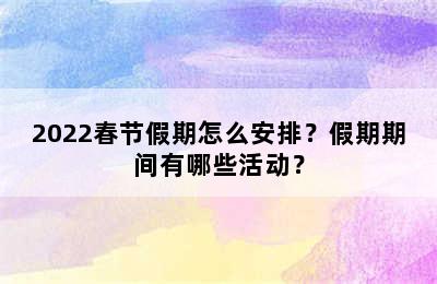 2022春节假期怎么安排？假期期间有哪些活动？