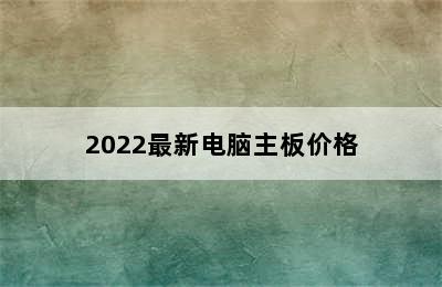 2022最新电脑主板价格