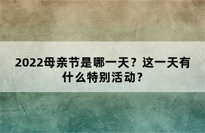 2022母亲节是哪一天？这一天有什么特别活动？