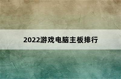 2022游戏电脑主板排行