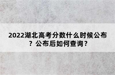 2022湖北高考分数什么时候公布？公布后如何查询？