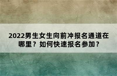 2022男生女生向前冲报名通道在哪里？如何快速报名参加？