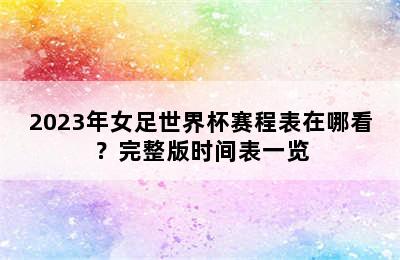 2023年女足世界杯赛程表在哪看？完整版时间表一览