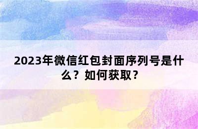 2023年微信红包封面序列号是什么？如何获取？