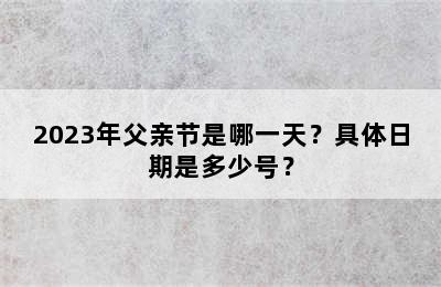 2023年父亲节是哪一天？具体日期是多少号？