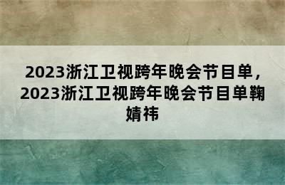 2023浙江卫视跨年晚会节目单，2023浙江卫视跨年晚会节目单鞠婧祎