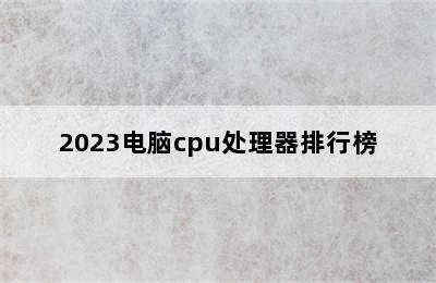 2023电脑cpu处理器排行榜