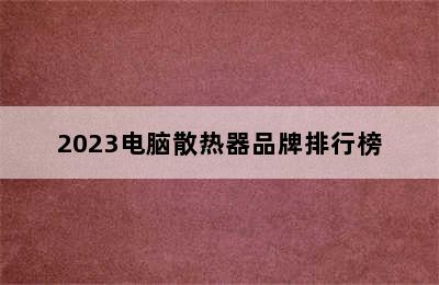 2023电脑散热器品牌排行榜