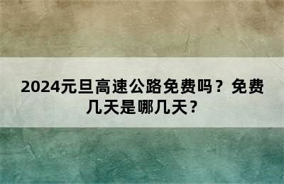 2024元旦高速公路免费吗？免费几天是哪几天？