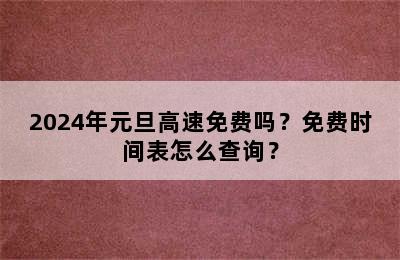 2024年元旦高速免费吗？免费时间表怎么查询？