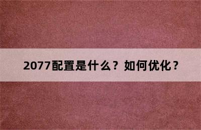 2077配置是什么？如何优化？