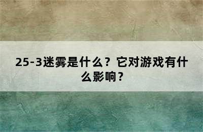 25-3迷雾是什么？它对游戏有什么影响？