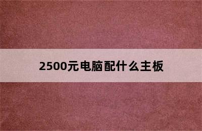 2500元电脑配什么主板