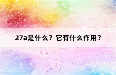 27a是什么？它有什么作用？