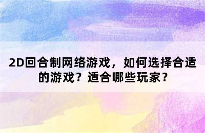 2D回合制网络游戏，如何选择合适的游戏？适合哪些玩家？