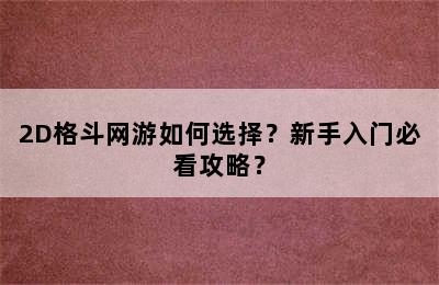 2D格斗网游如何选择？新手入门必看攻略？