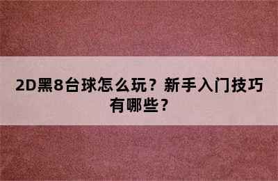 2D黑8台球怎么玩？新手入门技巧有哪些？