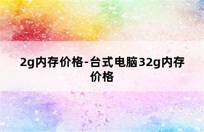 2g内存价格-台式电脑32g内存价格